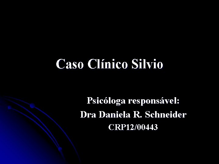 Caso Clínico Silvio Psicóloga responsável: Dra Daniela R. Schneider CRP 12/00443 