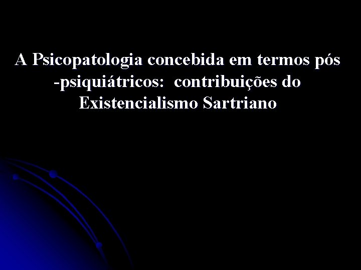 A Psicopatologia concebida em termos pós -psiquiátricos: contribuições do Existencialismo Sartriano 