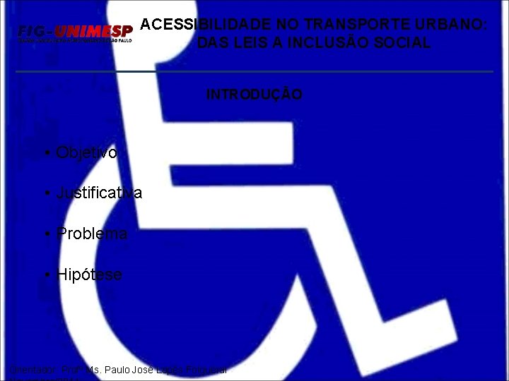 ACESSIBILIDADE NO TRANSPORTE URBANO: DAS LEIS A INCLUSÃO SOCIAL INTRODUÇÃO • Objetivo • Justificativa