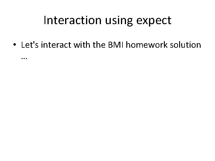 Interaction using expect • Let's interact with the BMI homework solution … 