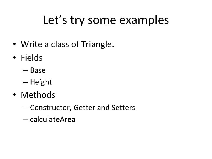 Let’s try some examples • Write a class of Triangle. • Fields – Base Let’s try some examples • Write a class of Triangle. • Fields – Base