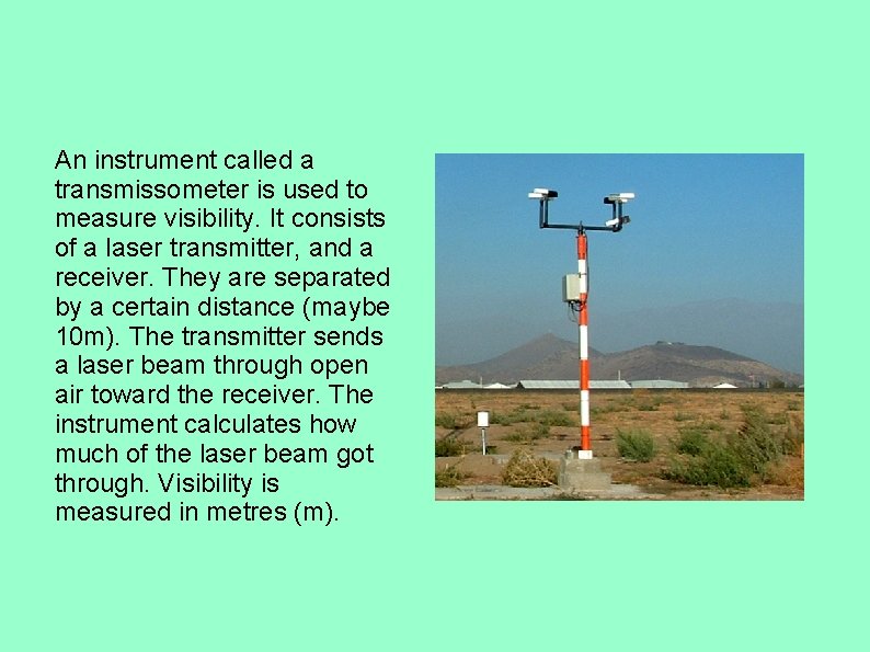 An instrument called a transmissometer is used to measure visibility. It consists of a