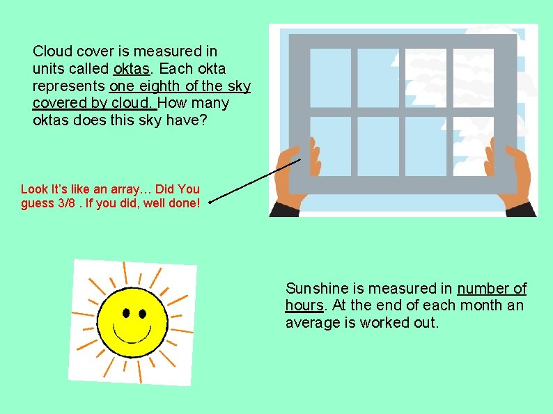 Cloud cover is measured in units called oktas. Each okta represents one eighth of