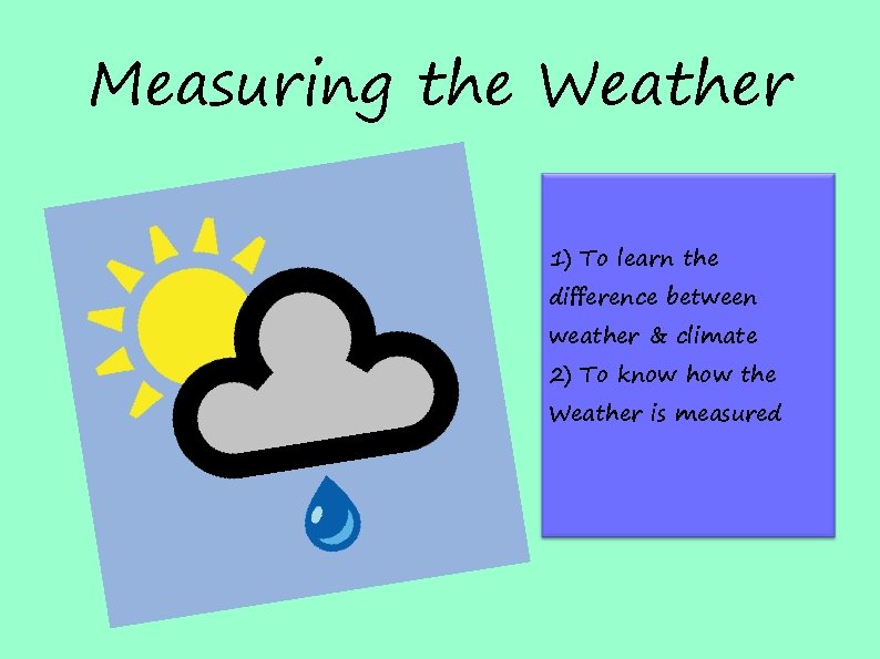 Measuring the Weather 1) To learn the difference between weather & climate 2) To