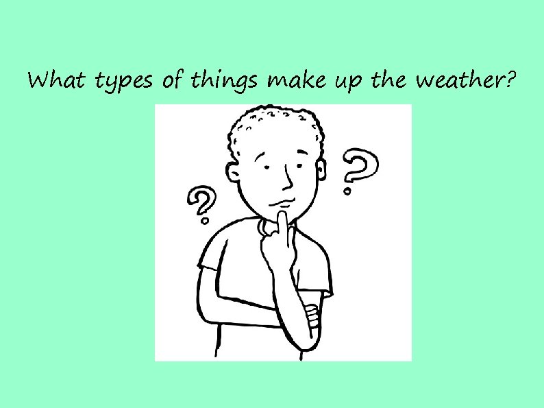 What types of things make up the weather? 