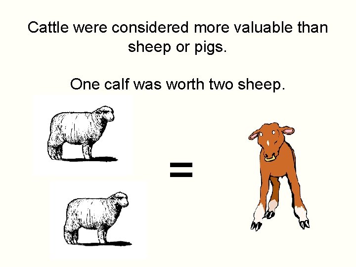 Cattle were considered more valuable than sheep or pigs. One calf was worth two