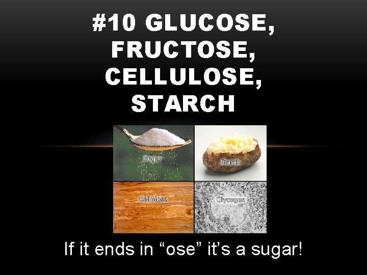#10 GLUCOSE, FRUCTOSE, CELLULOSE, STARCH If it ends in “ose” it’s a sugar! 