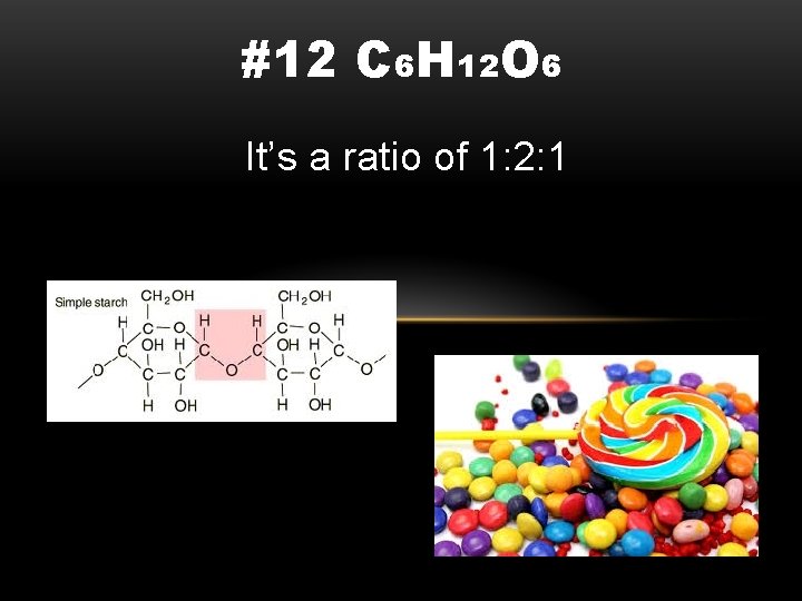 #12 C 6 H 12 O 6 It’s a ratio of 1: 2: 1