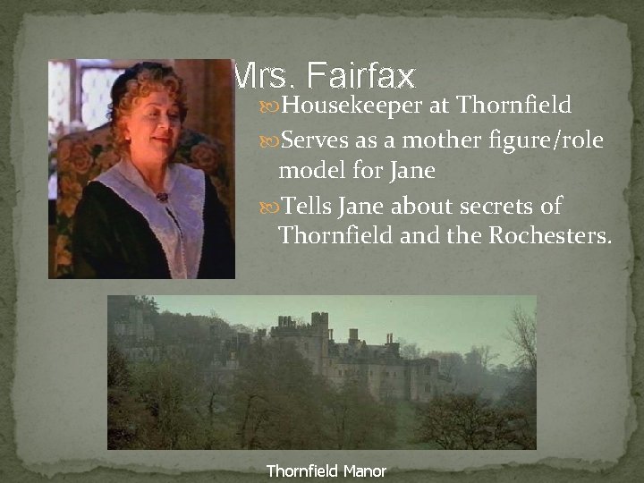 Mrs. Fairfax Housekeeper at Thornfield Serves as a mother figure/role model for Jane Tells