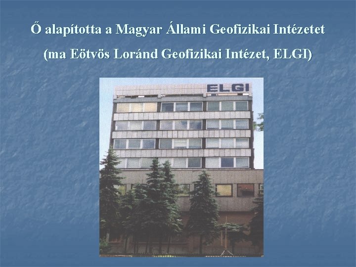 Ő alapította a Magyar Állami Geofizikai Intézetet (ma Eötvös Loránd Geofizikai Intézet, ELGI) 