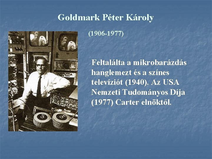 Goldmark Péter Károly (1906 1977) Feltalálta a mikrobarázdás hanglemezt és a színes televíziót (1940).