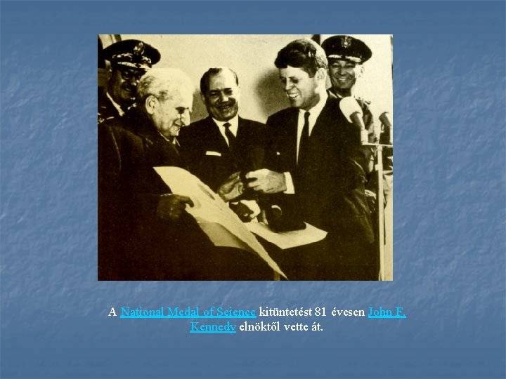 A National Medal of Science kitüntetést 81 évesen John F. Kennedy elnöktől vette át.