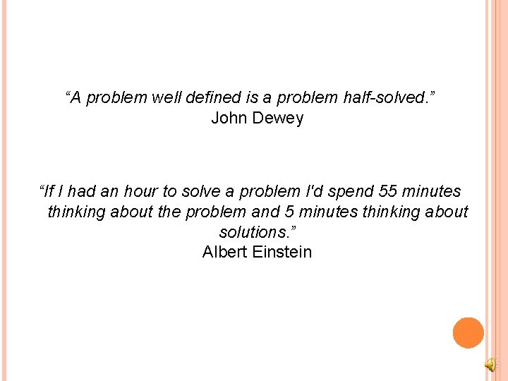 “A problem well defined is a problem half-solved. ” John Dewey “If I had