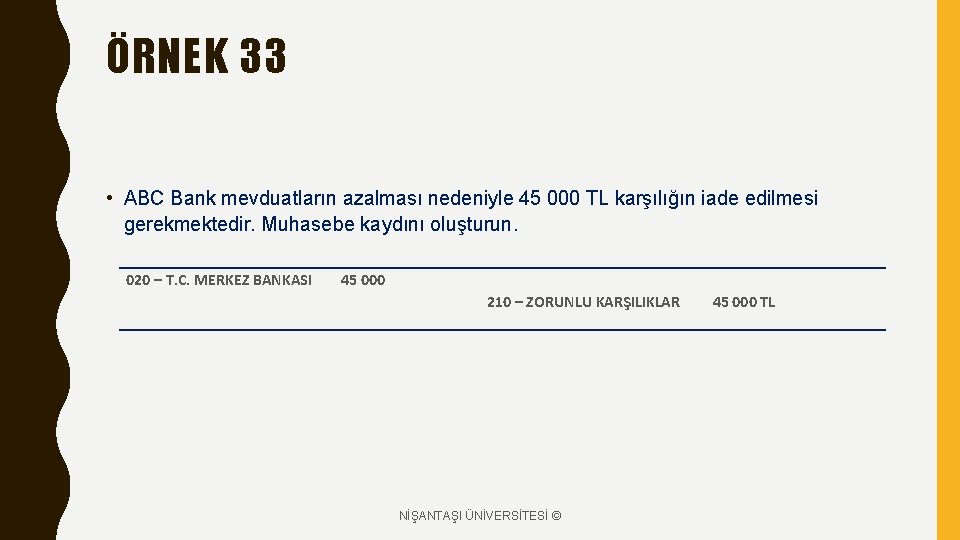 ÖRNEK 33 • ABC Bank mevduatların azalması nedeniyle 45 000 TL karşılığın iade edilmesi