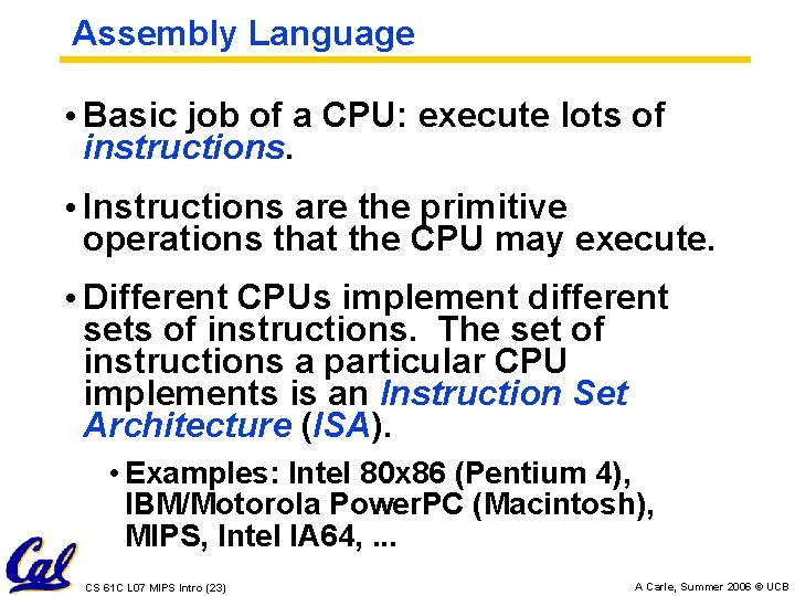 Assembly Language • Basic job of a CPU: execute lots of instructions. • Instructions