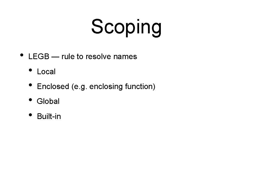 Scoping • LEGB — rule to resolve names • • Local Enclosed (e. g.