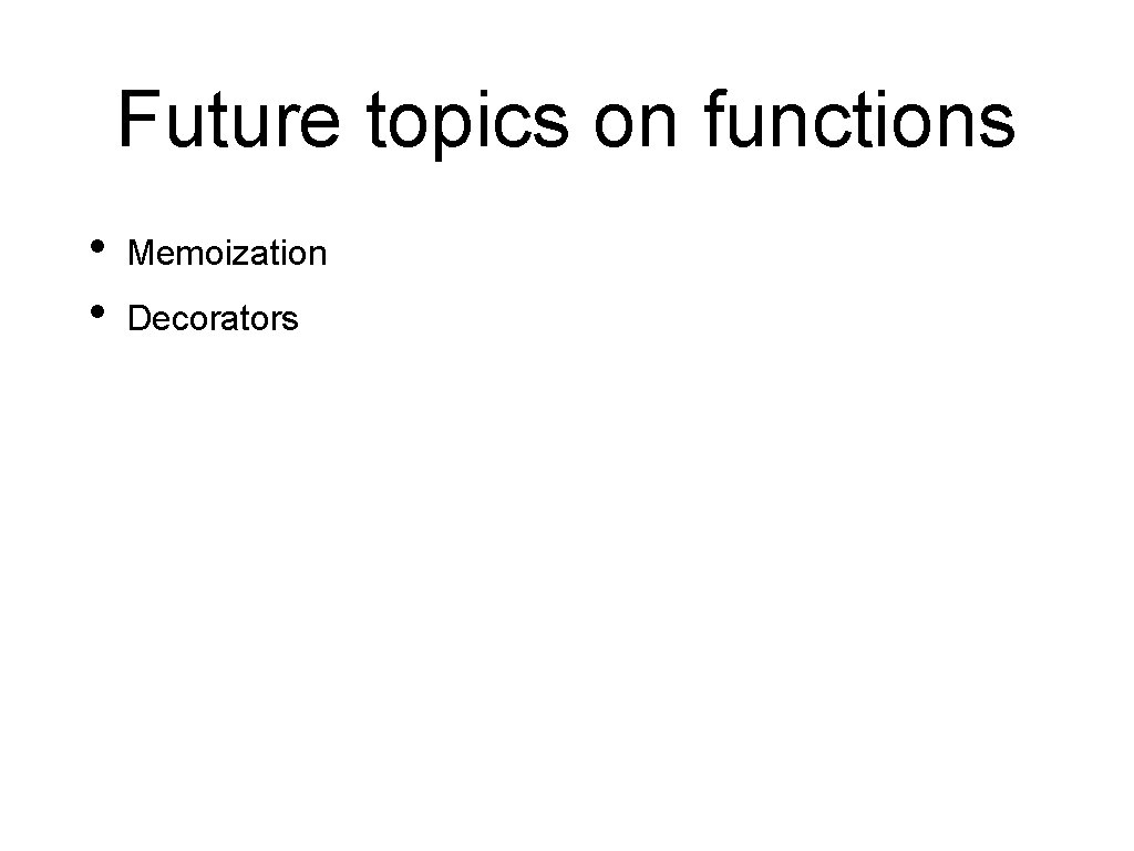 Future topics on functions • • Memoization Decorators 