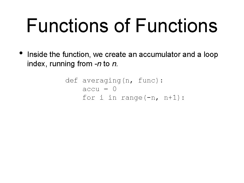 Functions of Functions • Inside the function, we create an accumulator and a loop