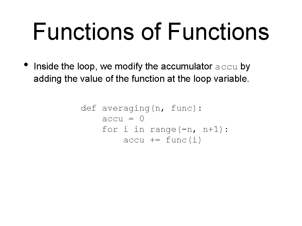 Functions of Functions • Inside the loop, we modify the accumulator accu by adding