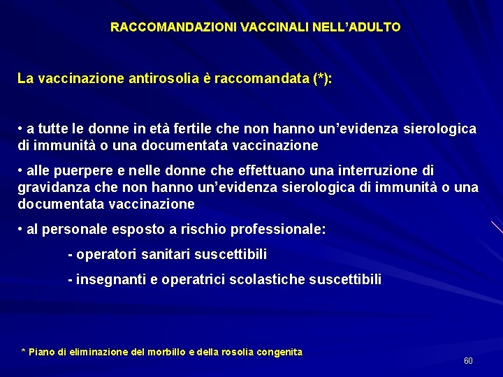 RACCOMANDAZIONI VACCINALI NELL’ADULTO La vaccinazione antirosolia è raccomandata (*): • a tutte le donne