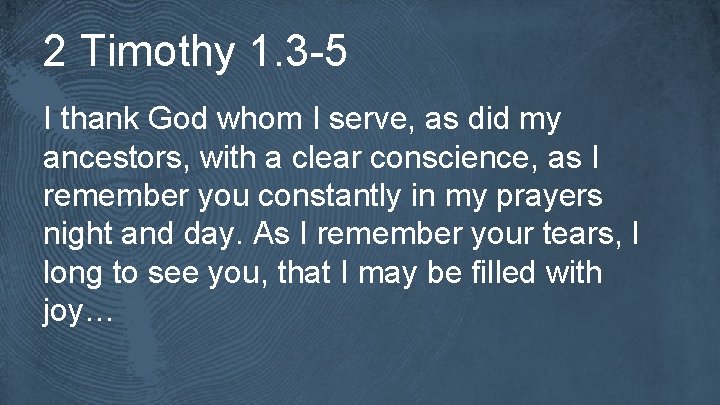 2 Timothy 1. 3 -5 I thank God whom I serve, as did my