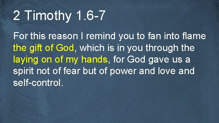 2 Timothy 1. 6 -7 For this reason I remind you to fan into
