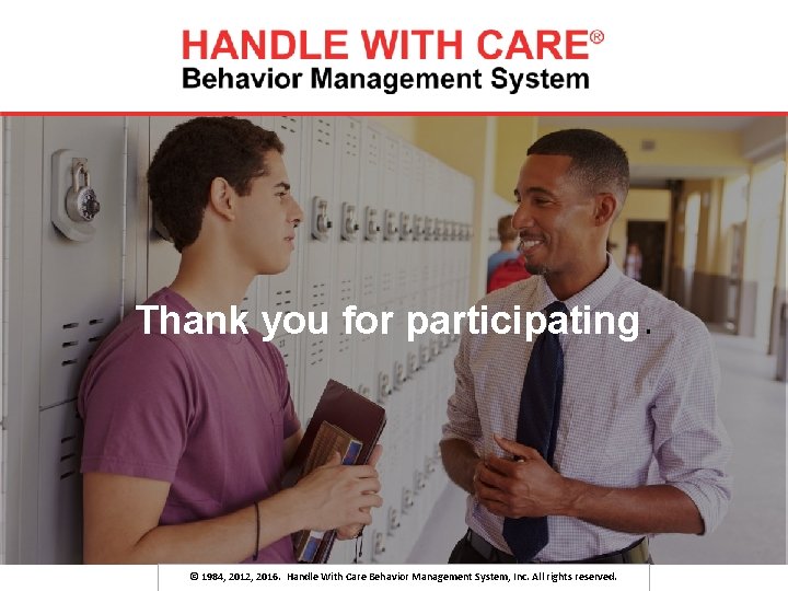Thank you for participating. © 1984, 2012, 2016. Handle With Care Behavior Management System,