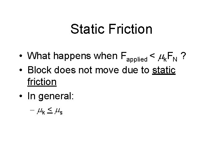 Static Friction • What happens when Fapplied < mk. FN ? • Block does