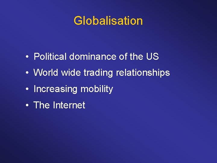 Globalisation • Political dominance of the US • World wide trading relationships • Increasing