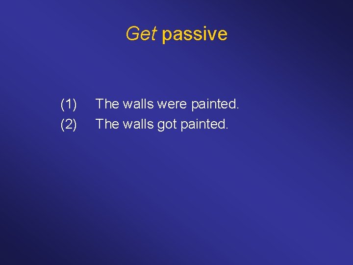 Get passive (1) (2) The walls were painted. The walls got painted. 