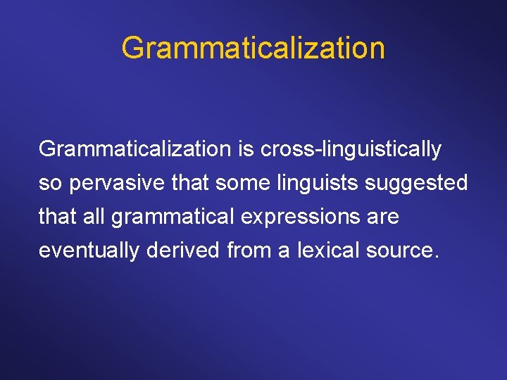 Grammaticalization is cross-linguistically so pervasive that some linguists suggested that all grammatical expressions are