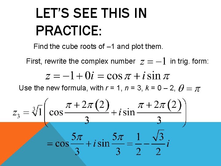 LET’S SEE THIS IN PRACTICE: Find the cube roots of – 1 and plot