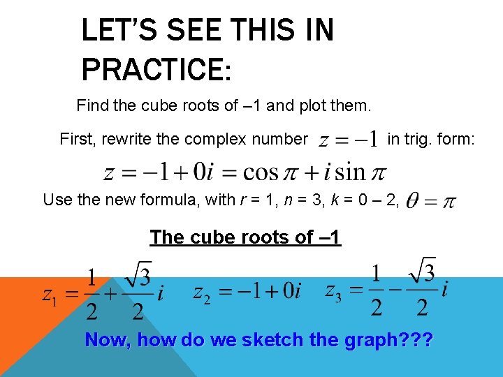 LET’S SEE THIS IN PRACTICE: Find the cube roots of – 1 and plot