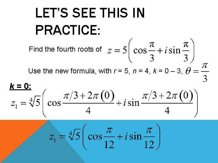 LET’S SEE THIS IN PRACTICE: Find the fourth roots of Use the new formula,