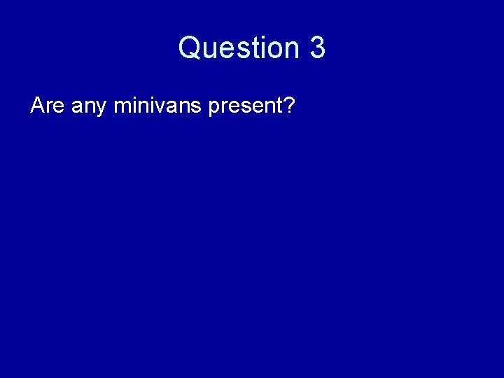 Question 3 Are any minivans present? 