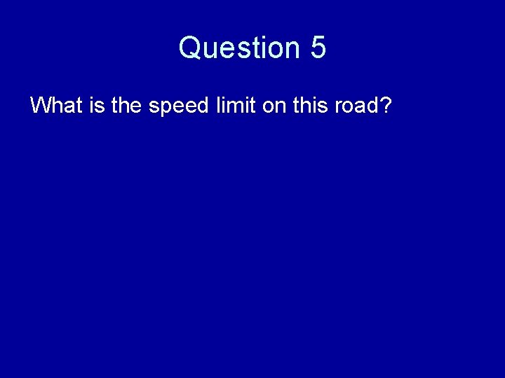 Question 5 What is the speed limit on this road? 