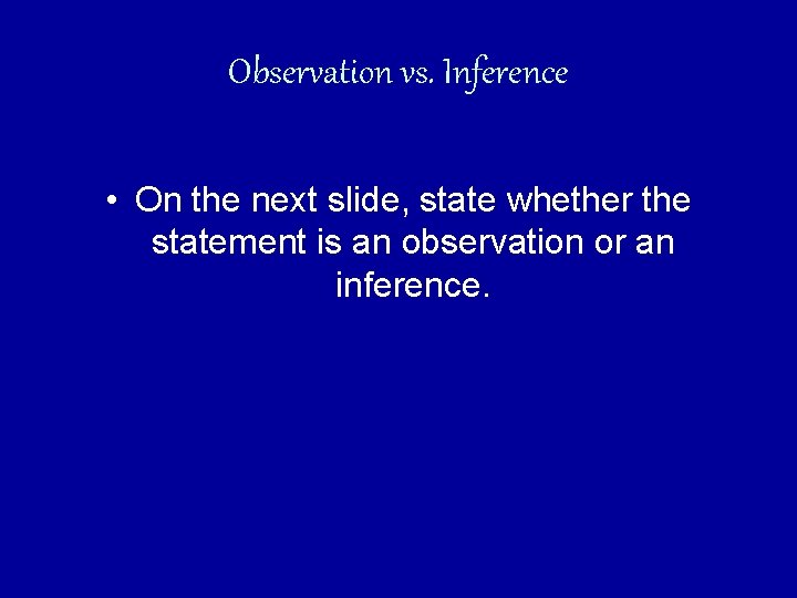 Observation vs. Inference • On the next slide, state whether the statement is an