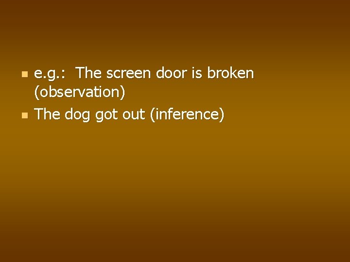 n n e. g. : The screen door is broken (observation) The dog got