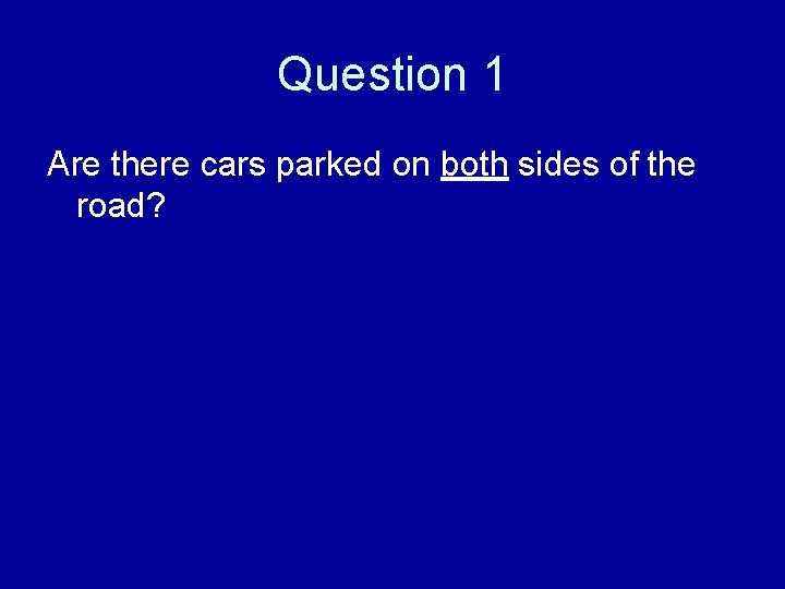 Question 1 Are there cars parked on both sides of the road? 