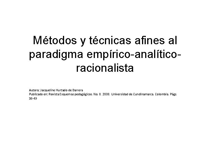 Métodos y técnicas afines al paradigma empírico-analíticoracionalista Autora: Jacqueline Hurtado de Barrera Publicado en: