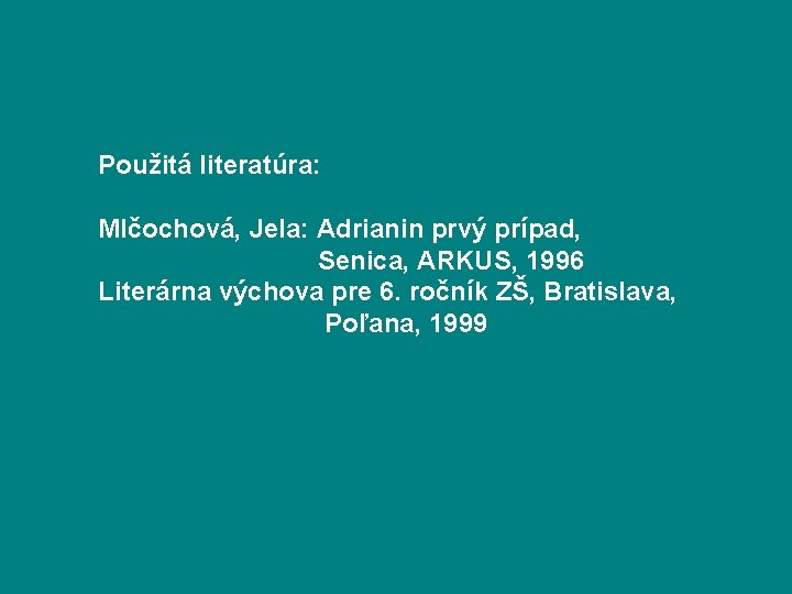 Použitá literatúra: Mlčochová, Jela: Adrianin prvý prípad, Senica, ARKUS, 1996 Literárna výchova pre 6.