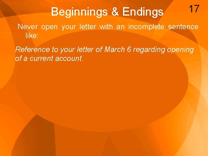 Beginnings & Endings 17 Never open your letter with an incomplete sentence like: Reference