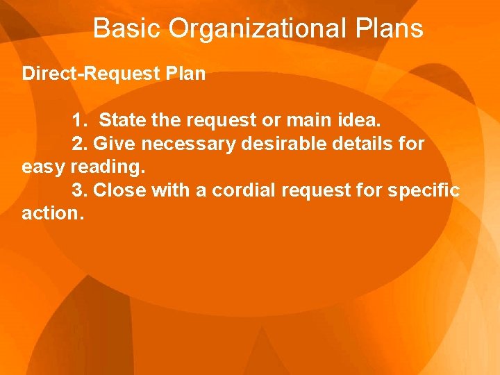 Basic Organizational Plans Direct-Request Plan 1. State the request or main idea. 2. Give
