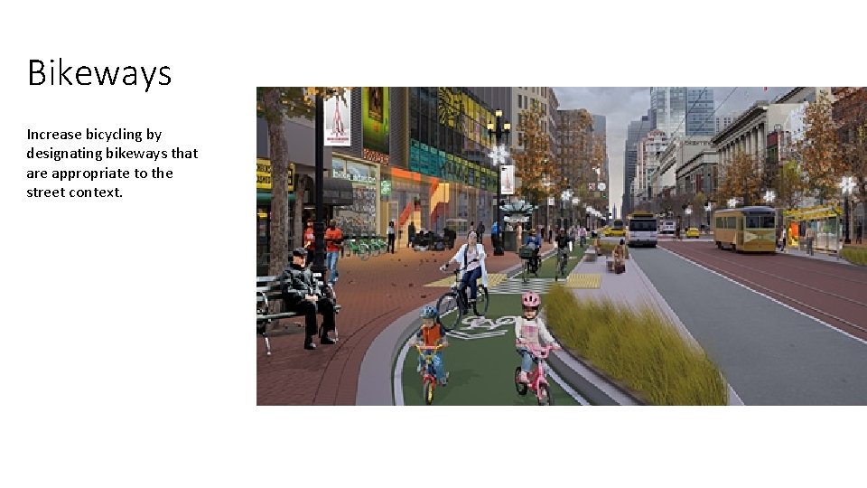 Bikeways Increase bicycling by designating bikeways that are appropriate to the street context. 