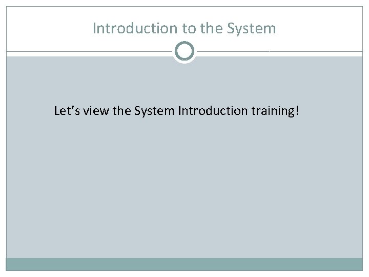 Introduction to the System Let’s view the System Introduction training! 