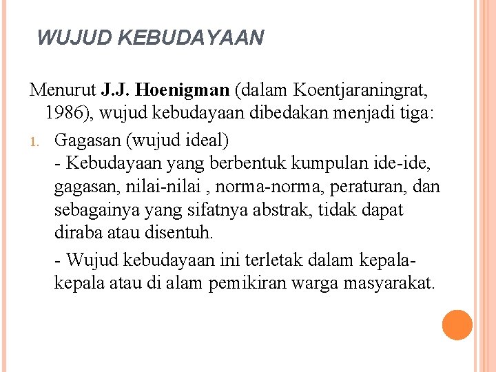 WUJUD KEBUDAYAAN Menurut J. J. Hoenigman (dalam Koentjaraningrat, 1986), wujud kebudayaan dibedakan menjadi tiga: