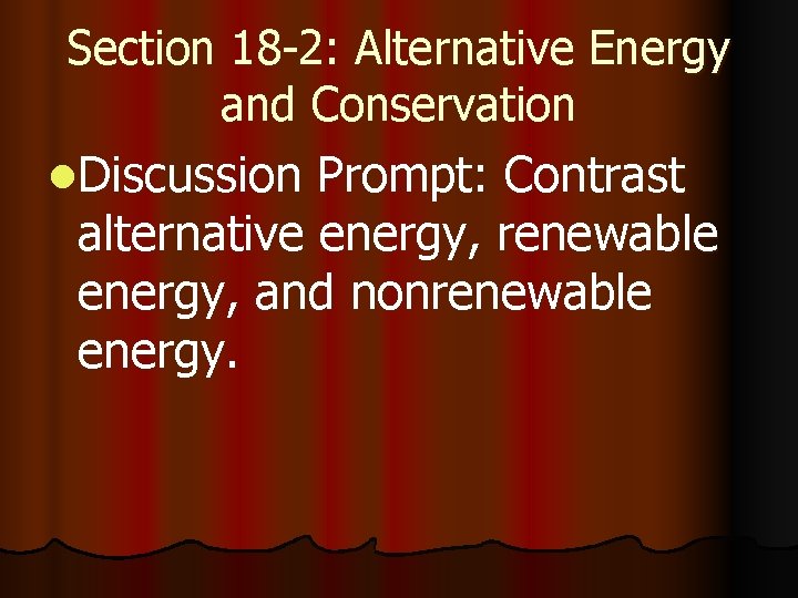 Section 18 -2: Alternative Energy and Conservation l. Discussion Prompt: Contrast alternative energy, renewable