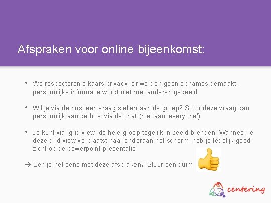 Afspraken voor online bijeenkomst: • We respecteren elkaars privacy: er worden geen opnames gemaakt,