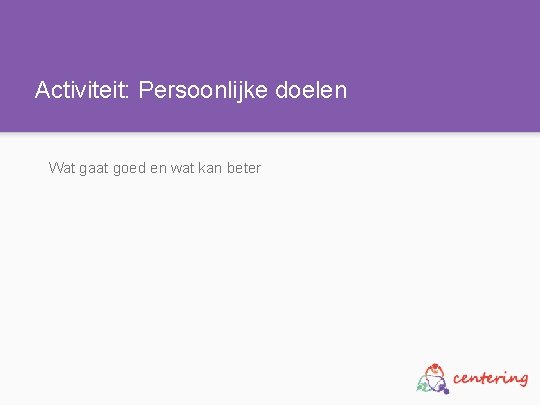 Activiteit: Persoonlijke doelen Wat gaat goed en wat kan beter 