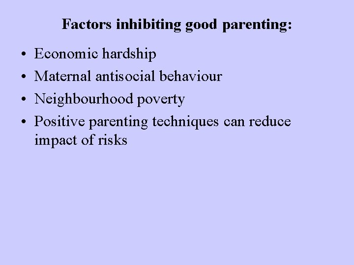Factors inhibiting good parenting: • • Economic hardship Maternal antisocial behaviour Neighbourhood poverty Positive